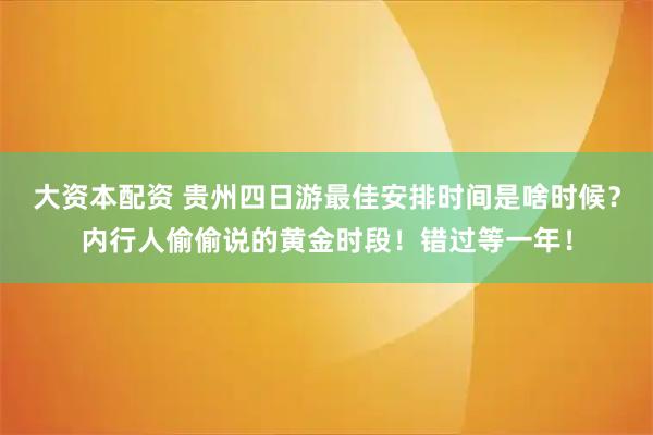 大资本配资 贵州四日游最佳安排时间是啥时候？内行人偷偷说的黄金时段！错过等一年！