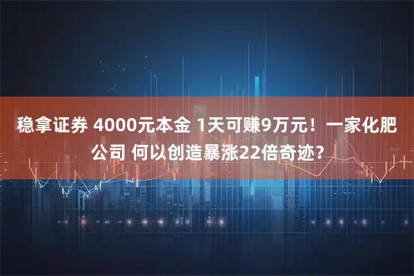 稳拿证券 4000元本金 1天可赚9万元！一家化肥公司 何以创造暴涨22倍奇迹？