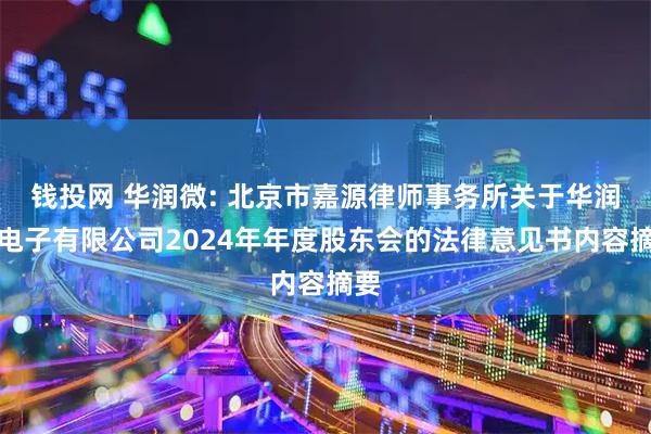 钱投网 华润微: 北京市嘉源律师事务所关于华润微电子有限公司2024年年度股东会的法律意见书内容摘要
