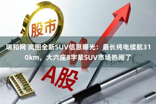 瑞和网 岚图全新SUV信息曝光：最长纯电续航310km，大六座8字辈SUV市场热闹了