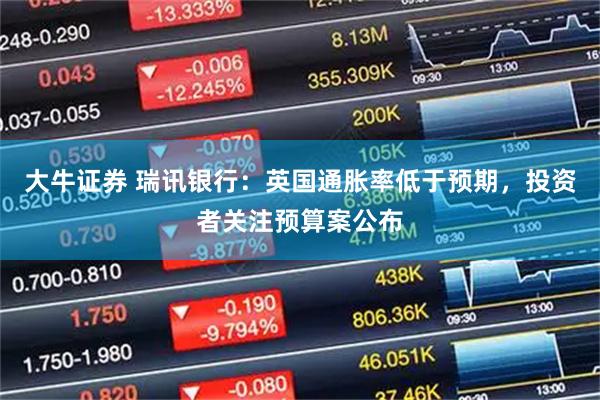 大牛证券 瑞讯银行：英国通胀率低于预期，投资者关注预算案公布