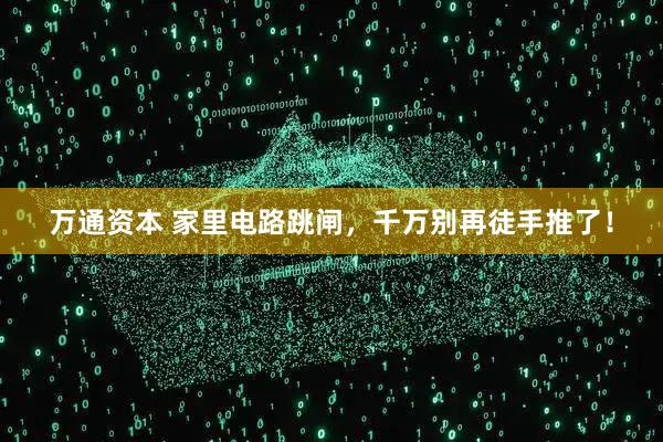 万通资本 家里电路跳闸，千万别再徒手推了！