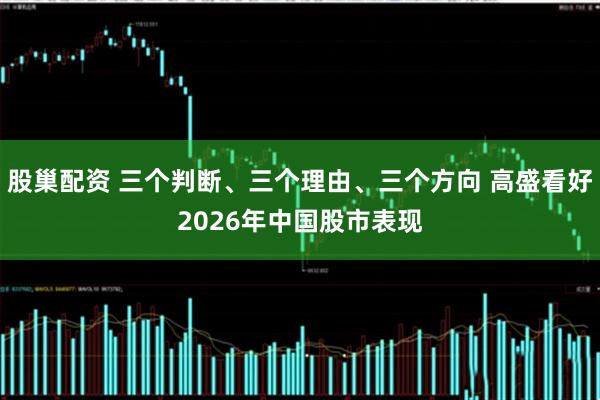 股巢配资 三个判断、三个理由、三个方向 高盛看好2026年中国股市表现