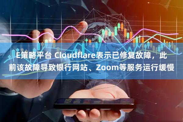 E策略平台 Cloudflare表示已修复故障，此前该故障导致银行网站、Zoom等服务运行缓慢