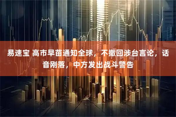 易速宝 高市早苗通知全球，不撤回涉台言论，话音刚落，中方发出战斗警告