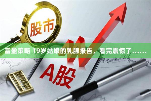 富盈策略 19岁姑娘的乳腺报告，看完震惊了……